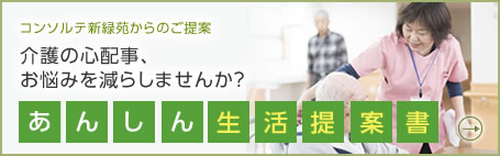 コンソルテ新緑苑からのご提案 介護の心配事・お悩みを減らしませんか?あんしん生活提案書